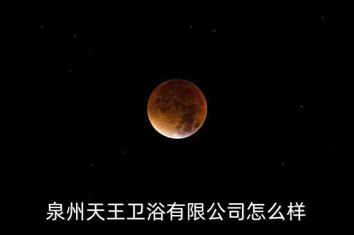 泉州天王衛(wèi)浴有限公司怎么樣