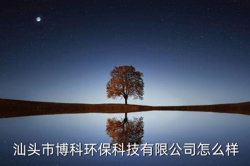  汕頭市博科環(huán)?？萍加邢薰驹趺礃? class=