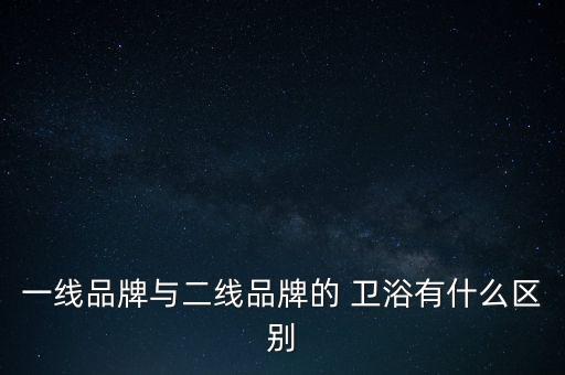 一線品牌與二線品牌的 衛(wèi)浴有什么區(qū)別