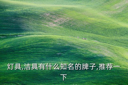 燈具,潔具有什么知名的牌子,推薦一下