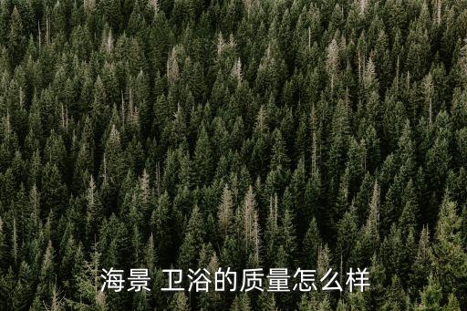 海景 衛(wèi)浴的質(zhì)量怎么樣