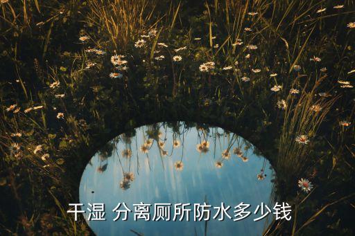  干濕 分離廁所防水多少錢