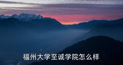 福州大學(xué)至誠(chéng)學(xué)院怎么樣