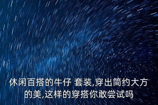 休閑百搭的牛仔 套裝,穿出簡(jiǎn)約大方的美,這樣的穿搭你敢嘗試嗎