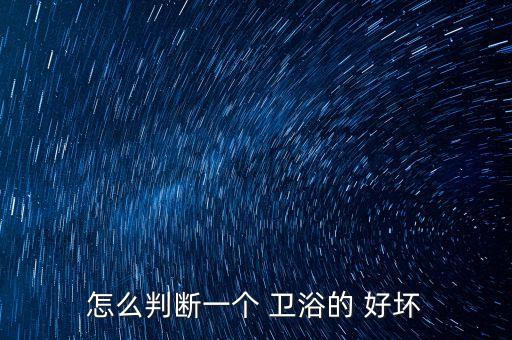 怎么判斷一個(gè) 衛(wèi)浴的 好壞