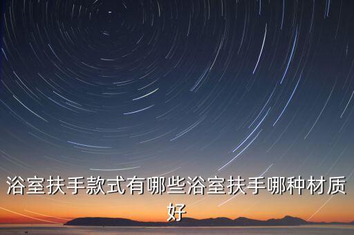 浴室扶手款式有哪些浴室扶手哪種材質(zhì)好