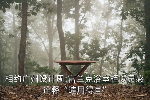 相約廣州設(shè)計(jì)周:富蘭克浴室柜以靈感詮釋“造用得宜”