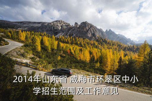 2014年山東省 威海市環(huán)翠區(qū)中小學(xué)招生范圍及工作意見(jiàn)