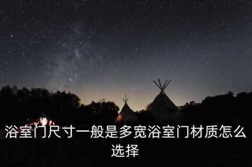 浴室門(mén)尺寸一般是多寬浴室門(mén)材質(zhì)怎么選擇