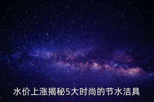 水價(jià)上漲揭秘5大時(shí)尚的節(jié)水潔具
