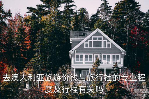 去澳大利亞旅游價(jià)錢(qián)與旅行社的專業(yè)程度及行程有關(guān)嗎