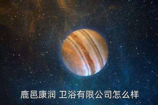  鹿邑康潤(rùn) 衛(wèi)浴有限公司怎么樣
