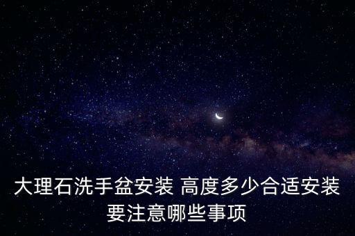 大理石洗手盆安裝 高度多少合適安裝要注意哪些事項