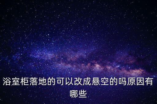浴室柜落地的可以改成懸空的嗎原因有哪些