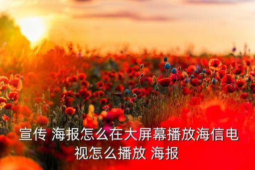  宣傳 海報(bào)怎么在大屏幕播放海信電視怎么播放 海報(bào)
