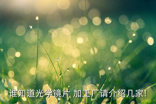 誰知道光學(xué)鏡片 加工廠請介紹幾家!