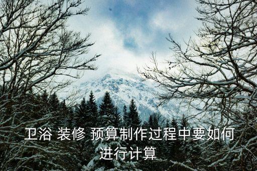  衛(wèi)浴 裝修 預(yù)算制作過程中要如何進(jìn)行計(jì)算
