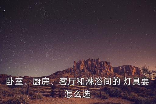 臥室、廚房、客廳和淋浴間的 燈具要怎么選