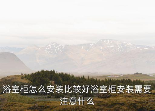 浴室柜怎么安裝比較好浴室柜安裝需要注意什么