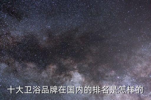 十大衛(wèi)浴品牌在國內(nèi)的排名是怎樣的