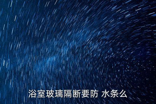 浴室玻璃隔斷要防 水條么
