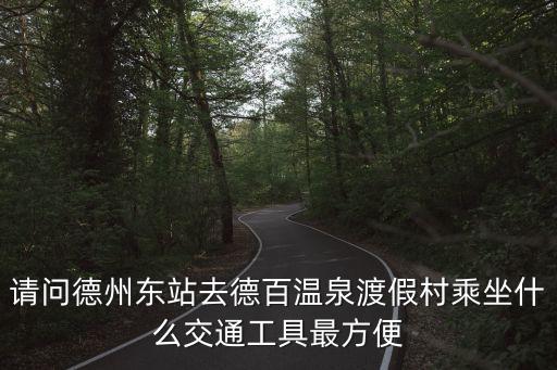 請問德州東站去德百溫泉渡假村乘坐什么交通工具最方便