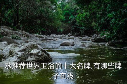 求推薦世界衛(wèi)浴的十大名牌,有哪些牌子在線