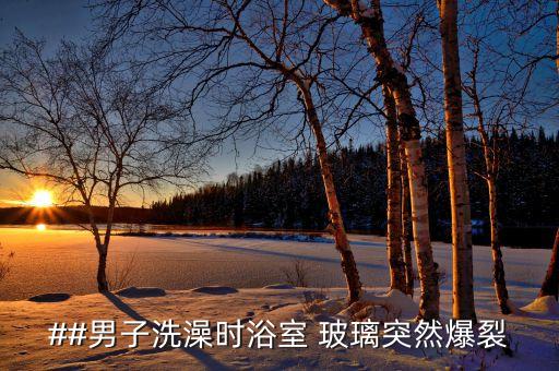 ##男子洗澡時浴室 玻璃突然爆裂