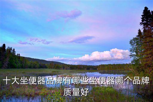 十大坐便器品牌有哪些坐便器哪個(gè)品牌質(zhì)量好