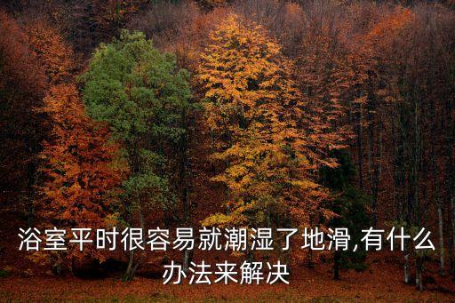 浴室平時(shí)很容易就潮濕了地滑,有什么辦法來(lái)解決
