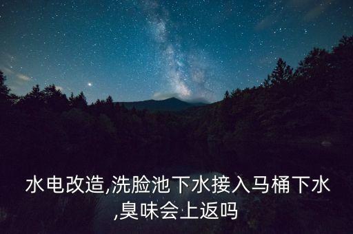  水電改造,洗臉池下水接入馬桶下水,臭味會上返嗎