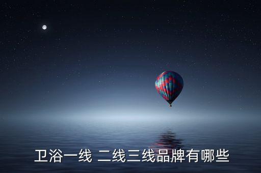  衛(wèi)浴一線 二線三線品牌有哪些
