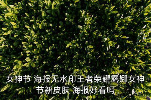 女神節(jié) 海報無水印王者榮耀露娜女神節(jié)新皮膚 海報好看嗎