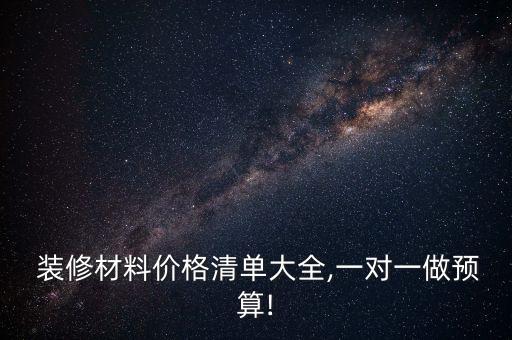  裝修材料價格清單大全,一對一做預(yù)算!