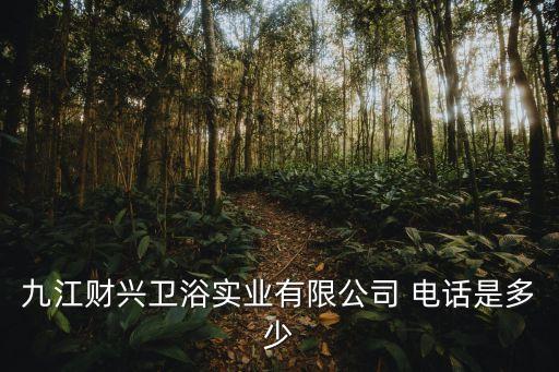 九江財(cái)興衛(wèi)浴實(shí)業(yè)有限公司 電話(huà)是多少