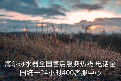 海爾熱水器全國售后服務(wù)熱線 電話全國統(tǒng)一24小時400客服中心