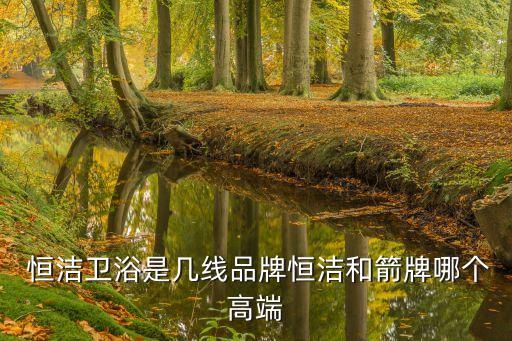  恒潔衛(wèi)浴是幾線品牌恒潔和箭牌哪個(gè)高端