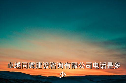  卓越同輝建設(shè)咨詢有限公司電話是多少