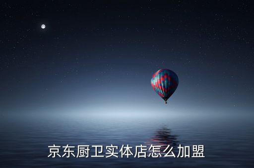 京東廚衛(wèi)實(shí)體店怎么加盟