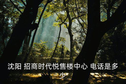 沈陽 招商時代悅售樓中心 電話是多少
