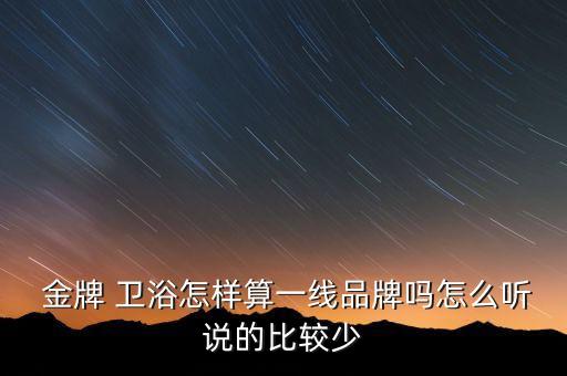  金牌 衛(wèi)浴怎樣算一線(xiàn)品牌嗎怎么聽(tīng)說(shuō)的比較少