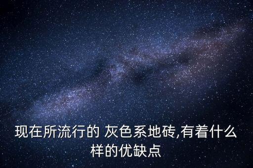 現(xiàn)在所流行的 灰色系地磚,有著什么樣的優(yōu)缺點