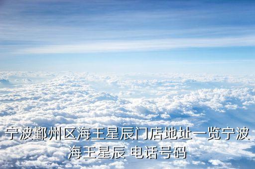寧波鄞州區(qū)海王星辰門店地址一覽寧波海王星辰 電話號碼