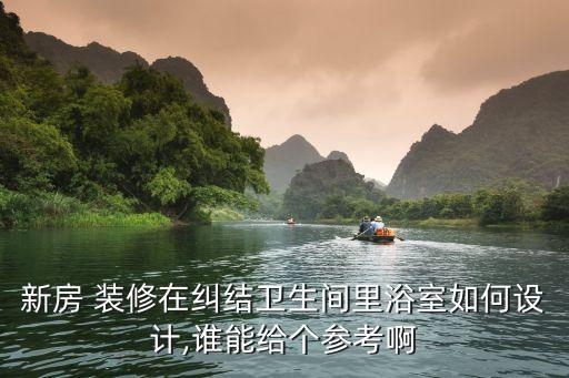 新房 裝修在糾結(jié)衛(wèi)生間里浴室如何設(shè)計,誰能給個參考啊