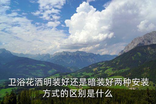  衛(wèi)浴花灑明裝好還是暗裝好兩種安裝方式的區(qū)別是什么
