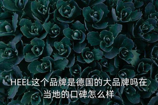 HEEL這個品牌是德國的大品牌嗎在當(dāng)?shù)氐目诒趺礃? class=