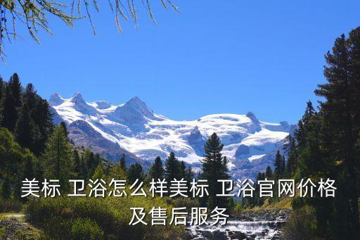 美標 衛(wèi)浴怎么樣美標 衛(wèi)浴官網(wǎng)價格及售后服務