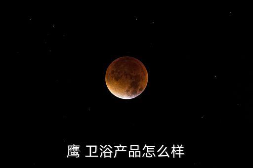 鷹 衛(wèi)浴產(chǎn)品怎么樣