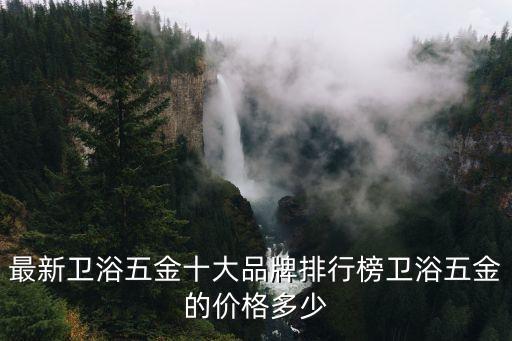最新衛(wèi)浴五金十大品牌排行榜衛(wèi)浴五金的價(jià)格多少
