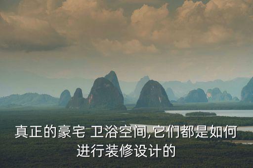 真正的豪宅 衛(wèi)浴空間,它們都是如何進(jìn)行裝修設(shè)計(jì)的